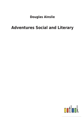 Adventures Social and Literary by Douglas Ainslie