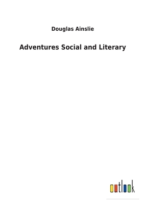 Adventures Social and Literary by Douglas Ainslie