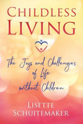 Childless Living: The Joys and Challenges of Life Without Children by Lisette Schuitemaker