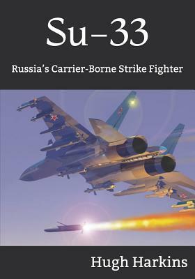 Su-33: Russia's Carrier-Borne Strike Fighter by Hugh Harkins