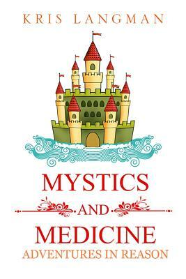 Mystics and Medicine: Adventures in Reason by Kris Langman