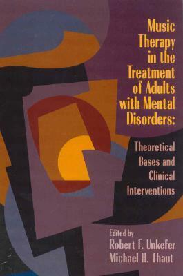 Music Therapy in the Treatment of Adults with Mental Disorders: Theoretical Bases and Clinical Interventions. by Robert F. Unkefer