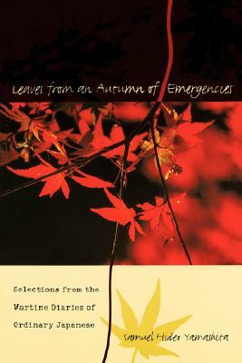 Leaves from an Autumn of Emergencies: Selections from the Wartime Diaries of Ordinary Japanese by Samuel Hideo Yamashita