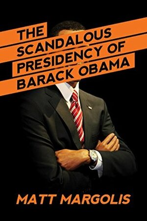 The Scandalous Presidency of Barack Obama by Matt Margolis