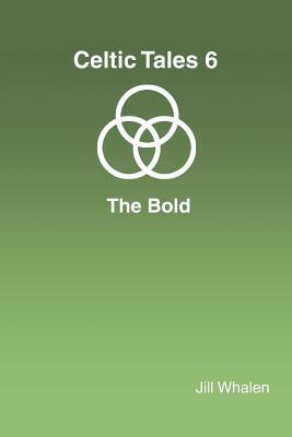 Celtic Tales 6 The Bold by Jill Whalen