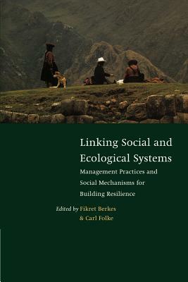 Linking Social and Ecological Systems: Management Practices and Social Mechanisms for Building Resilience by 