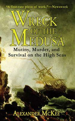 Wreck of the Medusa: Mutiny, Murder, and Survival on the High Seas by Alexander McKee