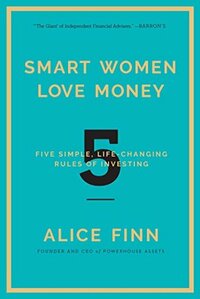 Smart Women Love Money: 5 Simple, Life-Changing Rules of Investing by Alice Finn