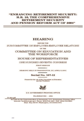 Enhancing retirement security: H.R. 10, the Comprehensive Retirement Security and Pension Reform Act of 2001 by United St Congress, United States House of Representatives, Committee on Education and the (house)