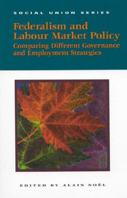 Federalism and Labour Market Policy, Volume 83: Comparing Different Governance and Employment Strategies by Alain Noël