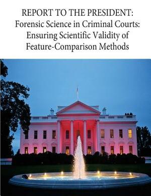 Report to the President: Forensic Science in Criminal Courts: Ensuring Scientific Validity of Feature-Comparison Methods by Executive Office of the President