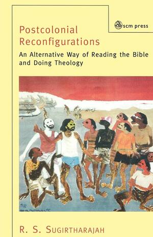 Postcolonial Reconfigurations: An Alternative Way Of Reading The Bible And Doing Theology by R.S. Sugirtharajah