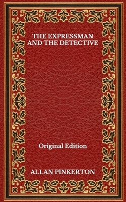 The Expressman And The Detective - Original Edition by Allan Pinkerton