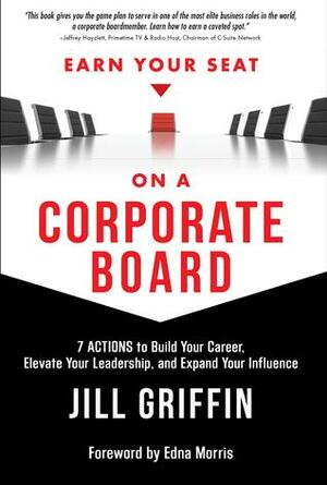 Earn Your Seat On a Corporate Board: 7 Actions to Build Your Career, Elevate Your Leadership, And Expand Your Influence by Jill Griffin