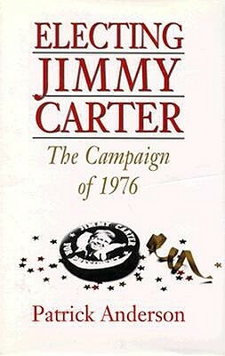 Electing Jimmy Carter: The Campaign of 1976 by Patrick Anderson