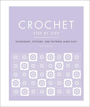 Crochet Step by Step: Techniques, Stitches, and Patterns Made Easy by Sally Harding