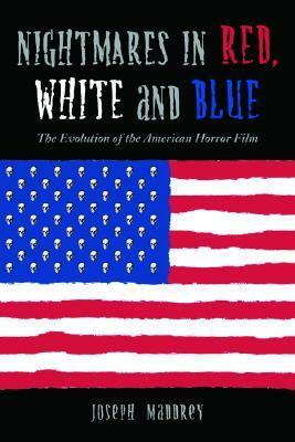 Nightmares in Red, White and Blue: The Evolution of the American Horror Film by Joseph Maddrey