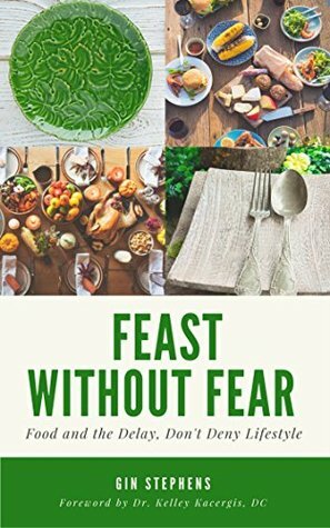 Feast Without Fear: Food and the Delay, Don't Deny Lifestyle by Kelley Kacergis, Gin Stephens