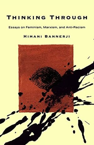 Thinking Through: Essays on Feminism, Marxism and Anti-Racism by Himani Bannerji