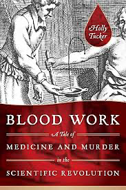 Blood Work: A Tale of Medicine and Murder in the Scientific Revolution by Holly Tucker
