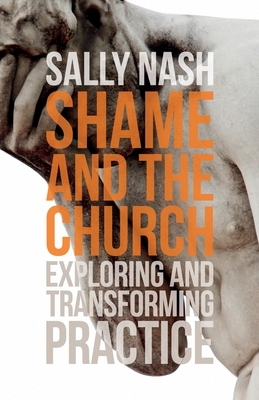 Shame and the Church: Exploring and Transforming Practice by Sally Nash