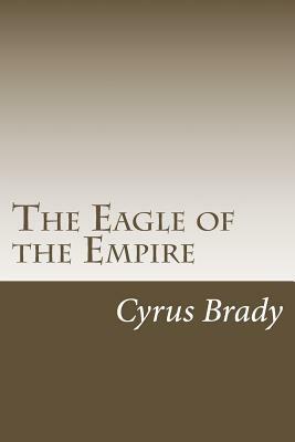 The Eagle of the Empire by Cyrus Townsend Brady