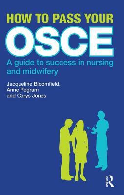 How to Pass Your OSCE: A Guide to Success in Nursing and Midwifery by Anne Pegram, Jacqueline Bloomfield, Carys Jones