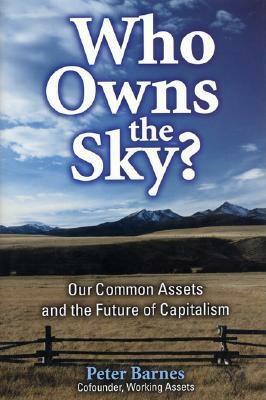 Who Owns the Sky?: Our Common Assets and the Future of Capitalism by Peter Barnes