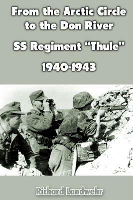 From the Arctic Circle to the Don River: SS Regiment "Thule" 1940-1943 by Richard Landwehr