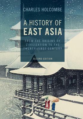 A History of East Asia: From the Origins of Civilization to the Twenty-First Century by Charles Holcombe