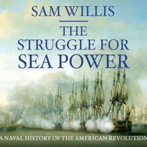 The Struggle for Sea Power: A Naval History of the American Revolution by Sam Willis