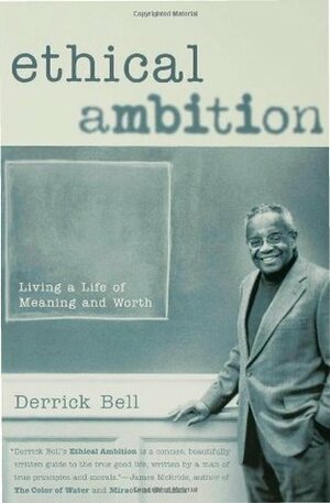 Ethical Ambition: Living a Life of Meaning and Worth by Derrick A. Bell