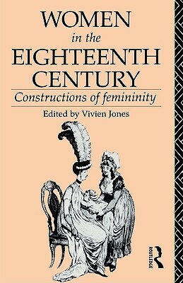 Women in the Eighteenth Century: Constructions of Femininity by Vivien Jones