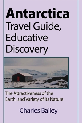 Antarctica Travel Guide, Educative Discovery by Charles Bailey