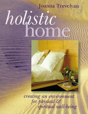 Holistic Home: Creating An Environment for PhysicalSpiritual Well-Being by Joanna Trevelyan