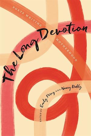 The Long Devotion: Poets Writing Motherhood by Nancy Reddy, Emily Pérez