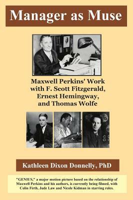 Manager as Muse: Maxwell Perkins' Work with F. Scott Fitzgerald, Ernest Hemingway, and Thomas Wolfe by Jean Boles, Ph. D. Kathleen Dixon Donnelly