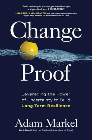 Change Proof: Leveraging the Power of Uncertainty to Build Long-Term Resilience by Adam Markel