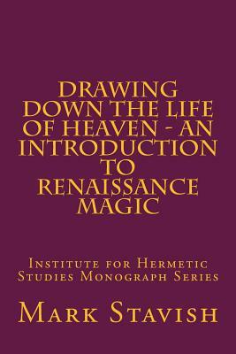 Drawing Down the Life of Heaven - An Introduction to Renaissance Magic: Institute for Hermetic Studies Monograph Series by Mark Stavish