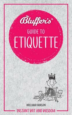 Bluffer's Guide to Etiquette: Instant Wit and Wisdom by William Hanson