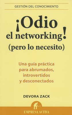 Odio el Networking! (Pero Lo Necesito): Una Guia Practica Para Abrumados, Introvertidos y Desconectados = Networking for People Who Hate Networking by Devora Zack