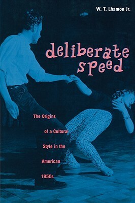 Deliberate Speed: The Origins of a Cultural Style in the American 1950s, with a New Preface by W.T. Lhamon Jr.
