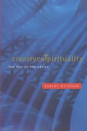 Creative Spirituality: The Way of the Artist by Robert Wuthnow