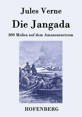 Die Jangada: 800 Meilen auf dem Amazonenstrom by Jules Verne