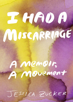 I Had a Miscarriage: A Memoir, a Movement by Jessica Zucker
