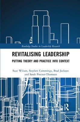 Revitalising Leadership: Putting Theory and Practice into Context by Stephen Cummings, Brad Jackson, Suze Wilson