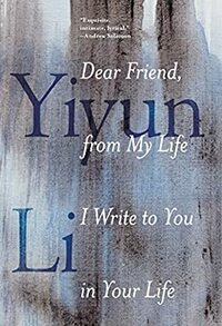 Dear Friend, from My Life I Write to You in Your Life by Yiyun Li