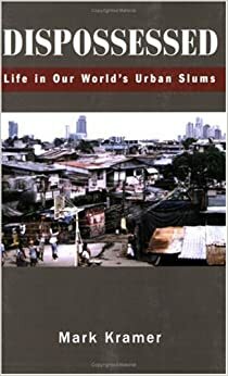 Dispossessed: Life in Our World's Urban Slums by Mark Kramer