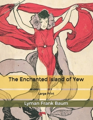 The Enchanted Island of Yew: Large Print by L. Frank Baum