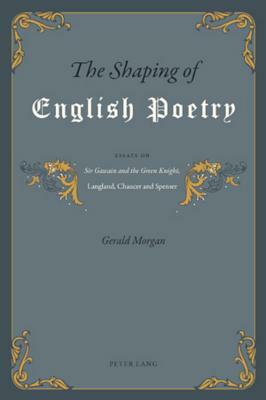 The Shaping of English Poetry: Essays on 'sir Gawain and the Green Knight', Langland, Chaucer and Spenser by Gerald Morgan